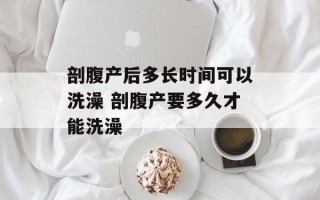 剖腹产后多长时间可以洗澡 剖腹产要多久才能洗澡