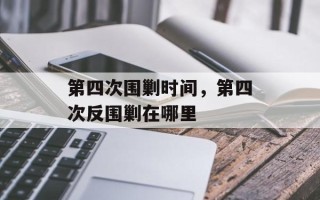 第四次围剿时间，第四次反围剿在哪里