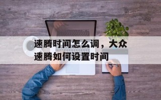 速腾时间怎么调，大众速腾如何设置时间