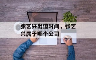 张艺兴出道时间，张艺兴属于哪个公司