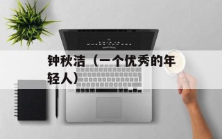 钟秋洁（一个优秀的年轻人）