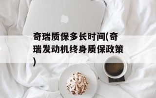 奇瑞质保多长时间(奇瑞发动机终身质保政策)