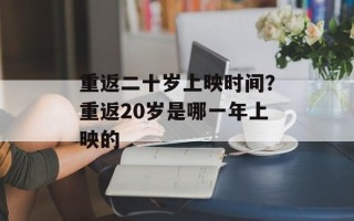 重返二十岁上映时间？重返20岁是哪一年上映的