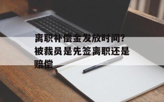 离职补偿金发放时间？被裁员是先签离职还是赔偿