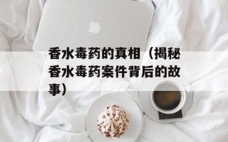香水毒药的真相（揭秘香水毒药案件背后的故事）