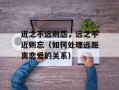 近之不远则怨，远之不近则忘（如何处理远距离恋爱的关系）