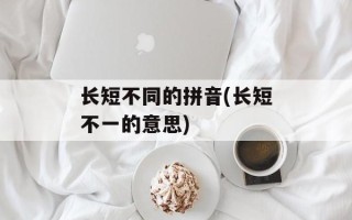 长短不同的拼音(长短不一的意思)