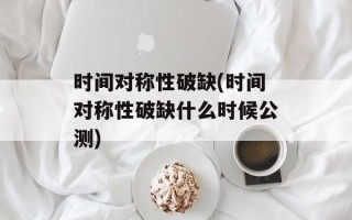 时间对称性破缺(时间对称性破缺什么时候公测)