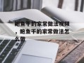 鲍鱼干的家常做法视频，鲍鱼干的家常做法怎么做