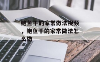 鲍鱼干的家常做法视频，鲍鱼干的家常做法怎么做