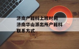 济南户籍科上班时间 济南华山派出所户籍科联系方式