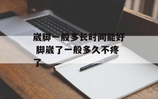 崴脚一般多长时间能好 脚崴了一般多久不疼了