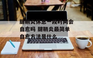 腱鞘炎休息一段时间会自愈吗 腱鞘炎最简单自愈方法是什么