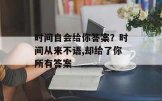 时间自会给你答案？时间从来不语,却给了你所有答案