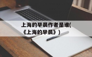 上海的早晨作者是谁(《上海的早晨》)