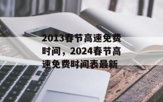 2013春节高速免费时间，2024春节高速免费时间表最新