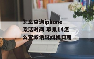 怎么查询iphone激活时间 苹果14怎么查激活时间和日期