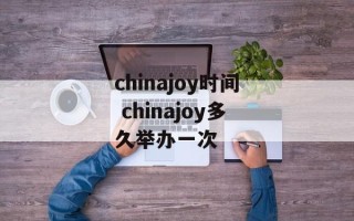 chinajoy时间 chinajoy多久举办一次