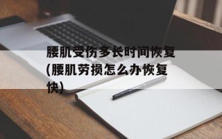 腰肌受伤多长时间恢复(腰肌劳损怎么办恢复快)