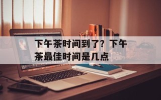 下午茶时间到了？下午茶最佳时间是几点