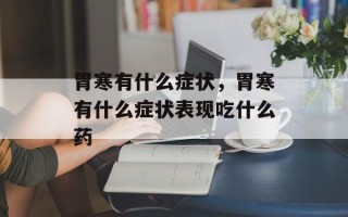 胃寒有什么症状，胃寒有什么症状表现吃什么药