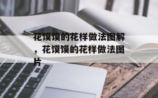 花馍馍的花样做法图解，花馍馍的花样做法图片
