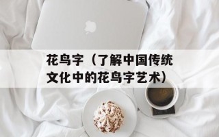 花鸟字（了解中国传统文化中的花鸟字艺术）