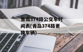 青岛374路公交车时间表(青岛374路更换车辆)