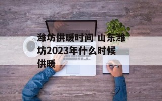 潍坊供暖时间 山东潍坊2023年什么时候供暖