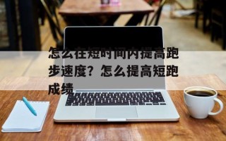 怎么在短时间内提高跑步速度？怎么提高短跑成绩