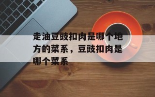 走油豆豉扣肉是哪个地方的菜系，豆豉扣肉是哪个菜系