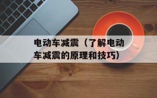 电动车减震（了解电动车减震的原理和技巧）