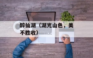 醉仙湖（湖光山色，美不胜收）