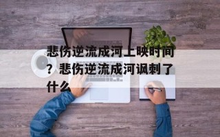 悲伤逆流成河上映时间？悲伤逆流成河讽刺了什么