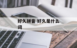 好久拼音 好久是什么词