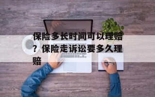 保险多长时间可以理赔？保险走诉讼要多久理赔