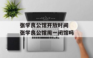 张学良公馆开放时间 张学良公馆周一闭馆吗