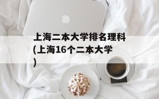 上海二本大学排名理科(上海16个二本大学)