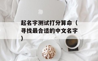 起名字测试打分算命（寻找最合适的中文名字）