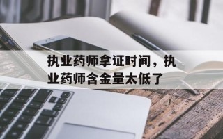 执业药师拿证时间，执业药师含金量太低了