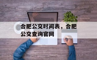 合肥公交时间表，合肥公交查询官网