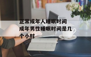 正常成年人睡眠时间 成年男性睡眠时间是几个小时