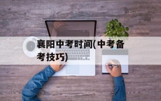襄阳中考时间(中考备考技巧)