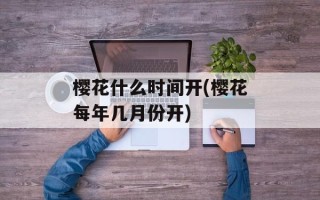 樱花什么时间开(樱花每年几月份开)