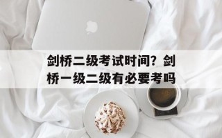 剑桥二级考试时间？剑桥一级二级有必要考吗