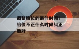 调整胎位的最佳时间？胎位不正什么时候纠正最好