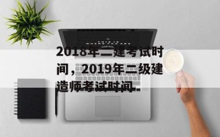 2018年二建考试时间，2019年二级建造师考试时间