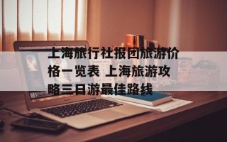 上海旅行社报团旅游价格一览表 上海旅游攻略三日游最佳路线