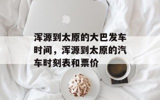 浑源到太原的大巴发车时间，浑源到太原的汽车时刻表和票价