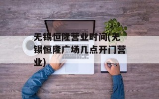 无锡恒隆营业时间(无锡恒隆广场几点开门营业)